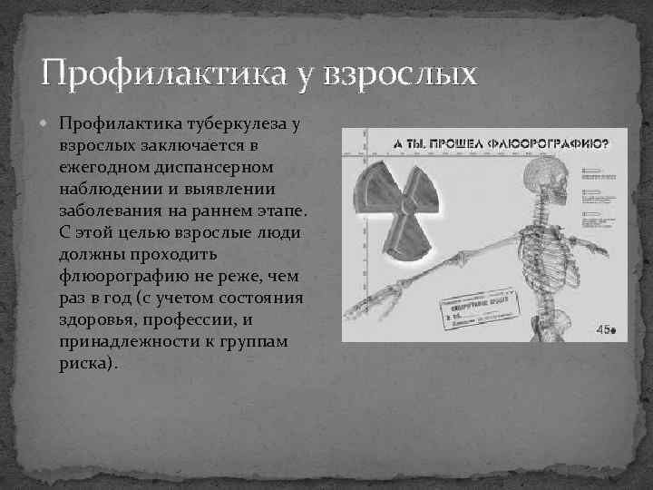 Профилактика у взрослых Профилактика туберкулеза у взрослых заключается в ежегодном диспансерном наблюдении и выявлении