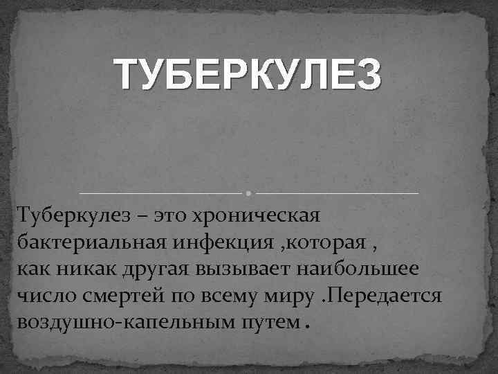 ТУБЕРКУЛЕЗ Туберкулез – это хроническая бактериальная инфекция , которая , как никак другая вызывает