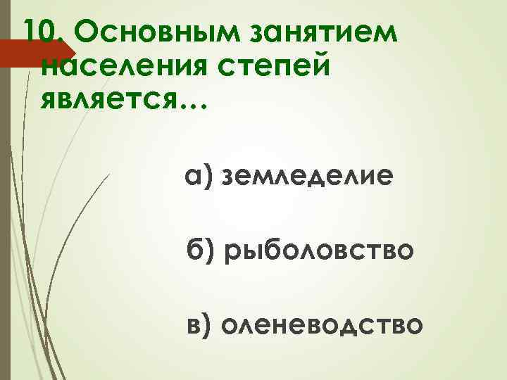 10. Основным занятием населения степей является… а) земледелие б) рыболовство в) оленеводство 