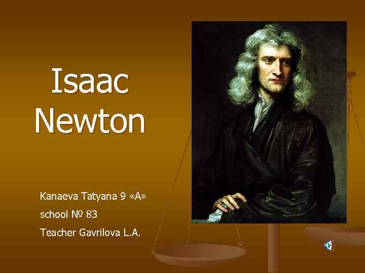 Isaac Newton Kanaeva Tatyana 9 «А» school № 83 Teacher Gavrilova L. A. 