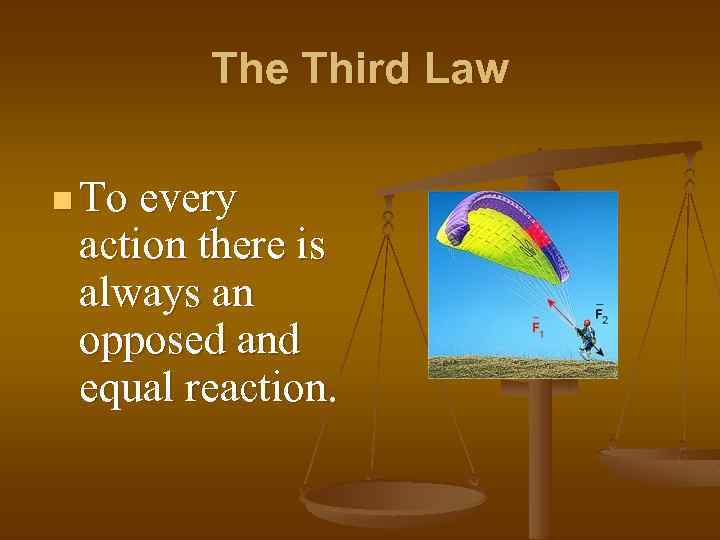 The Third Law n To every action there is always an opposed and equal