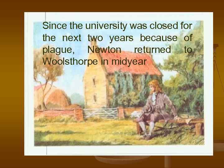 Since the university was closed for the next two years because of plague, Newton