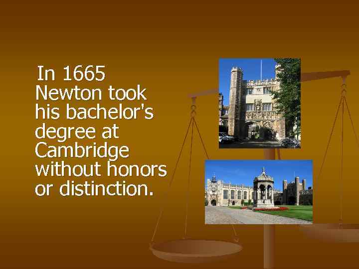 In 1665 Newton took his bachelor's degree at Cambridge without honors or distinction. 