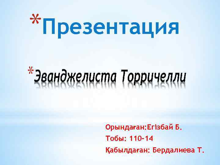 *Презентация Орындаған: Егізбай Б. Тобы: 110 -14 Қабылдаған: Бердалиева Т. 