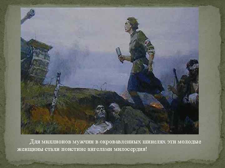  Для миллионов мужчин в окровавленных шинелях эти молодые женщины стали поистине ангелами милосердия!