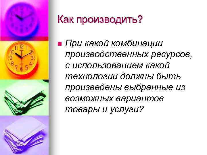 Как производить? n При какой комбинации производственных ресурсов, с использованием какой технологии должны быть