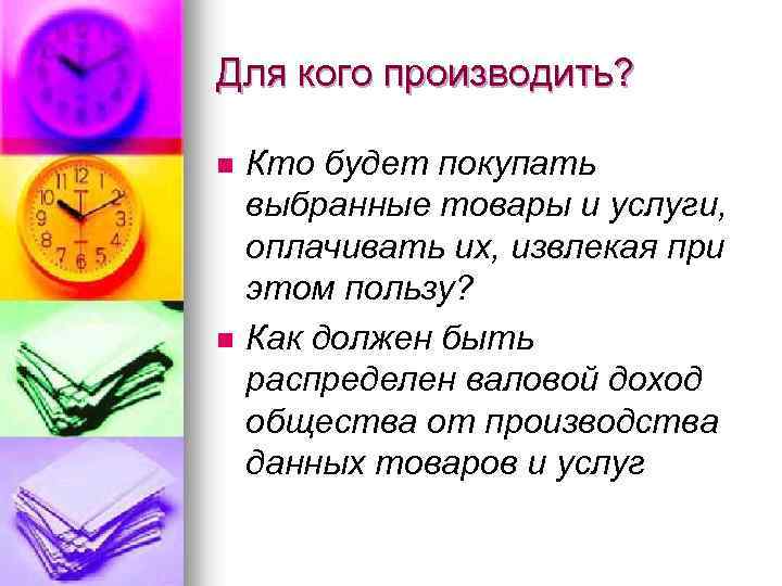 Для кого производить? n n Кто будет покупать выбранные товары и услуги, оплачивать их,
