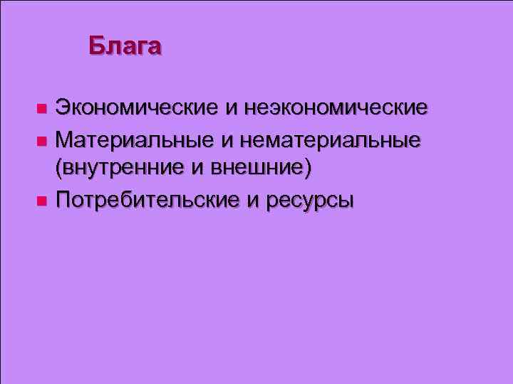 Блага Экономические и неэкономические n Материальные и нематериальные (внутренние и внешние) n Потребительские и