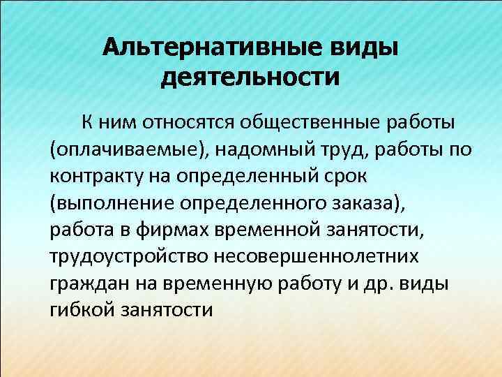 Альтернативные виды деятельности К ним относятся общественные работы (оплачиваемые), надомный труд, работы по контракту