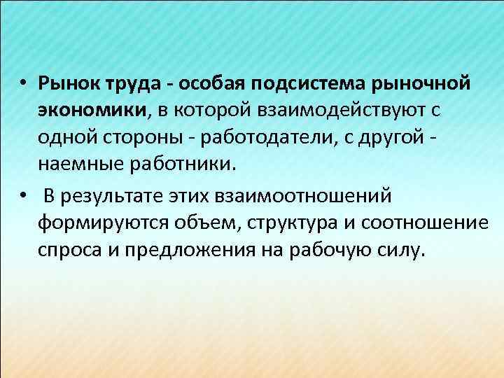  • Рынок труда - особая подсистема рыночной экономики, в которой взаимодействуют с одной