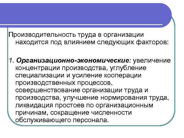 Производительность труда в организации находится под влиянием следующих факторов: 1. Организационно-экономические: увеличение концентрации производства,