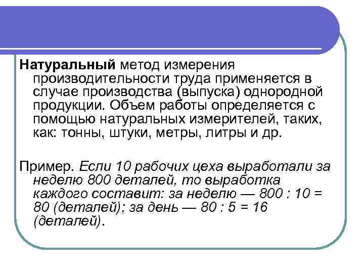 Натуральный метод измерения производительности труда применяется в случае производства (выпуска) однородной продукции. Объем работы