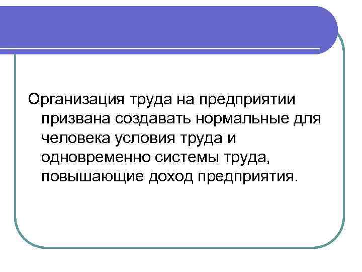 Организация труда на предприятии призвана создавать нормальные для человека условия труда и одновременно системы