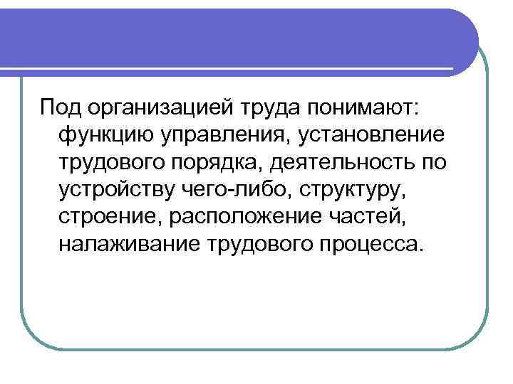 Под организацией труда понимают: функцию управления, установление трудового порядка, деятельность по устройству чего-либо, структуру,