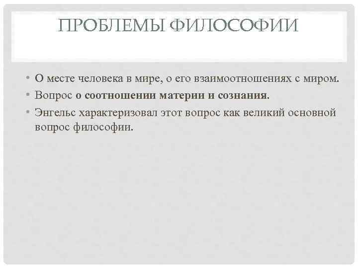 ПРОБЛЕМЫ ФИЛОСОФИИ • О месте человека в мире, о его взаимоотношениях с миром. •