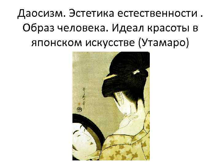Даосизм. Эстетика естественности. Образ человека. Идеал красоты в японском искусстве (Утамаро) 