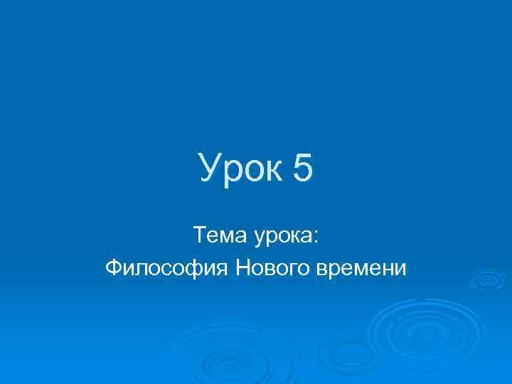 Урок 5 Тема урока: Философия Нового времени 