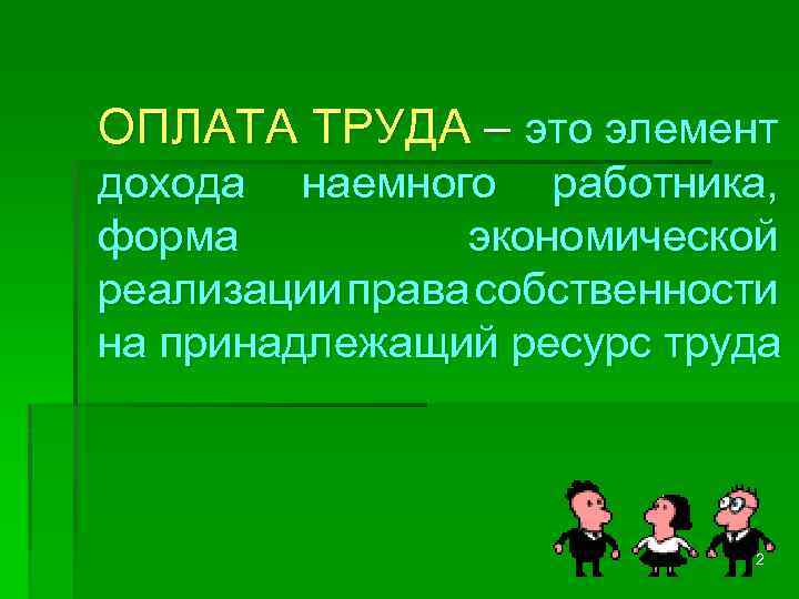 ОПЛАТА ТРУДА – это элемент дохода наемного работника, форма экономической реализации права собственности на