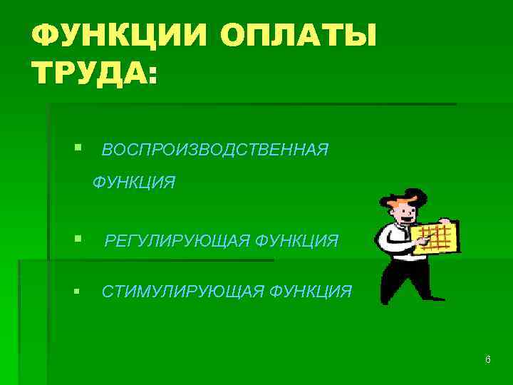 ФУНКЦИИ ОПЛАТЫ ТРУДА: § ВОСПРОИЗВОДСТВЕННАЯ ФУНКЦИЯ § РЕГУЛИРУЮЩАЯ ФУНКЦИЯ § СТИМУЛИРУЮЩАЯ ФУНКЦИЯ 6 