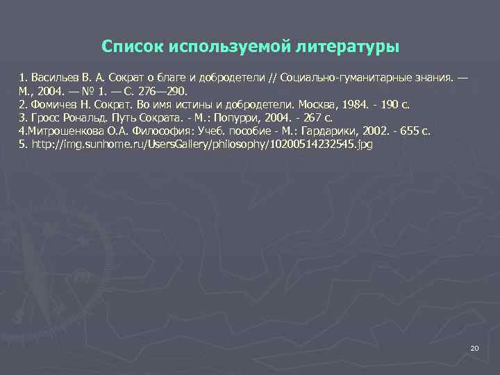 Список используемой литературы 1. Васильев В. А. Сократ о благе и добродетели // Социально-гуманитарные
