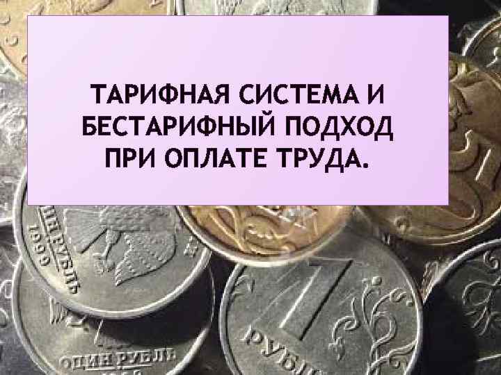 ТАРИФНАЯ СИСТЕМА И БЕСТАРИФНЫЙ ПОДХОД ПРИ ОПЛАТЕ ТРУДА. 