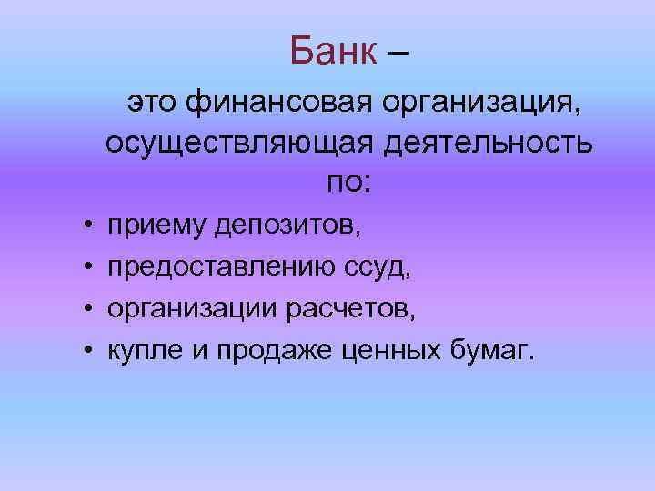 Банк – это финансовая организация, осуществляющая деятельность по: • • приему депозитов, предоставлению ссуд,
