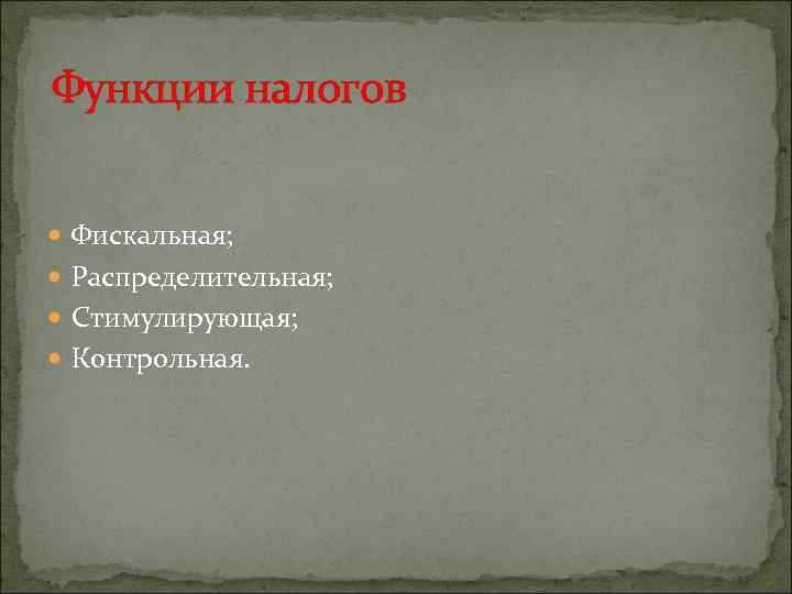 Функции налогов Фискальная; Распределительная; Стимулирующая; Контрольная. 