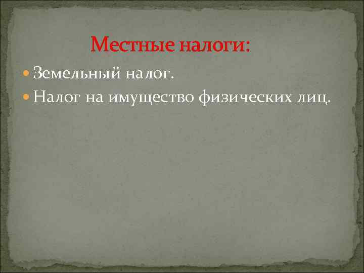 Местные налоги: Земельный налог. Налог на имущество физических лиц. 