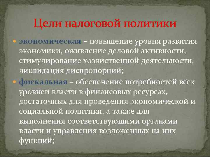 Цели налоговой политики экономическая – повышение уровня развития экономики, оживление деловой активности, стимулирование хозяйственной