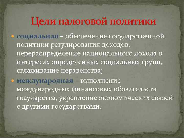 Цели налоговой политики социальная – обеспечение государственной политики регулирования доходов, перераспределение национального дохода в