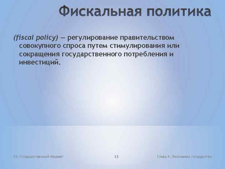 (fiscal policy) — регулирование правительством совокупного спроса путем стимулирования или сокращения государственного потребления и