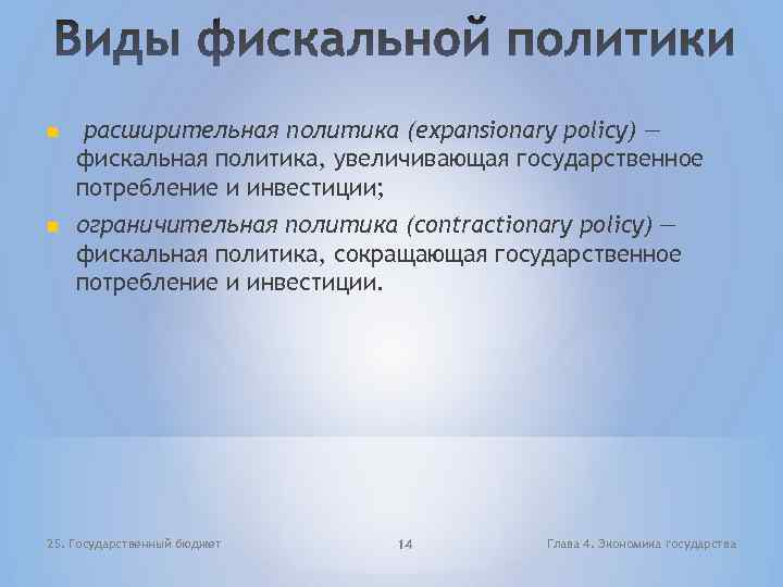  расширительная политика (expansionary policy) — фискальная политика, увеличивающая государственное потребление и инвестиции; ограничительная