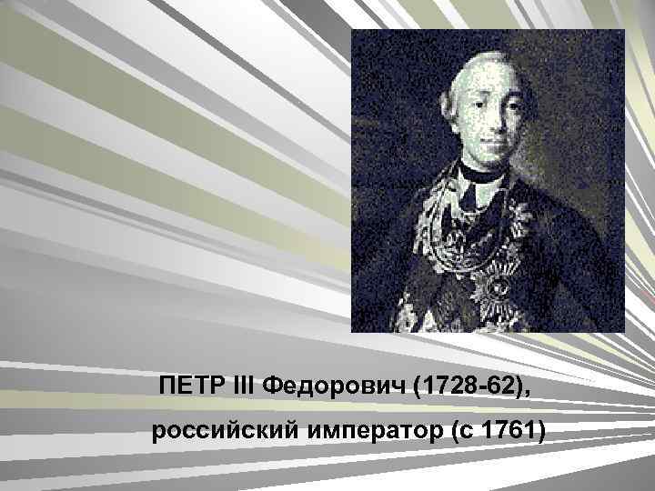 ПЕТР III Федорович (1728 -62), российский император (с 1761) 