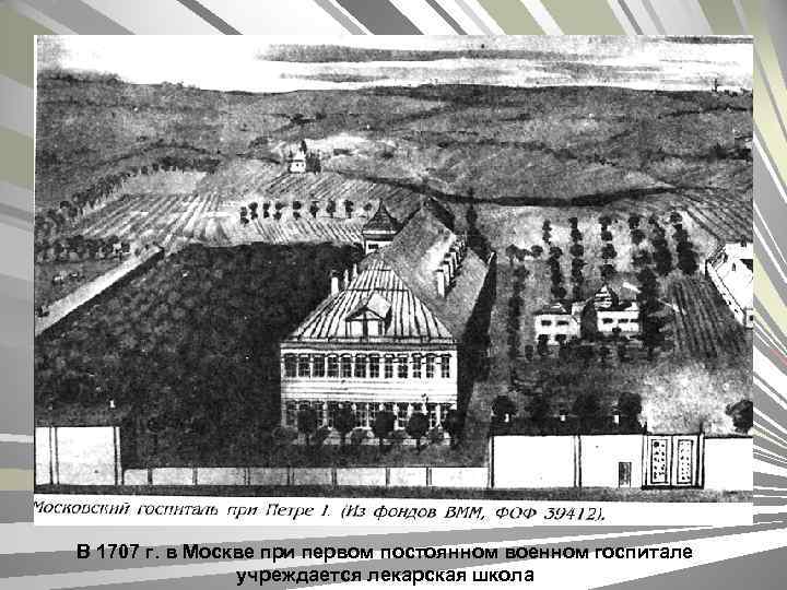 В 1707 г. в Москве при первом постоянном военном госпитале учреждается лекарская школа 