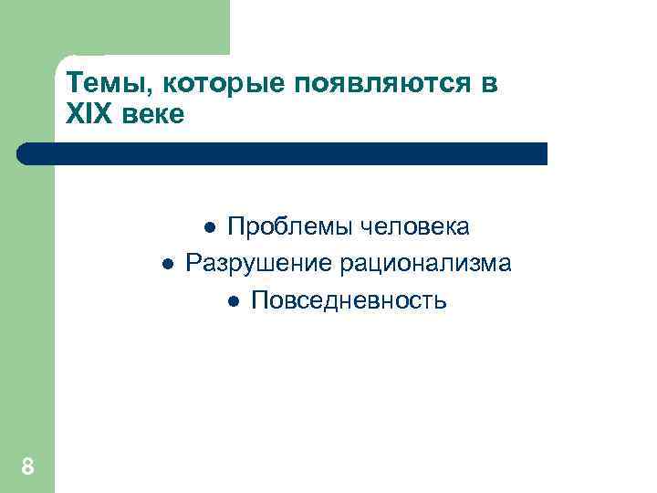 Темы, которые появляются в XIX веке Проблемы человека Разрушение рационализма l Повседневность l l