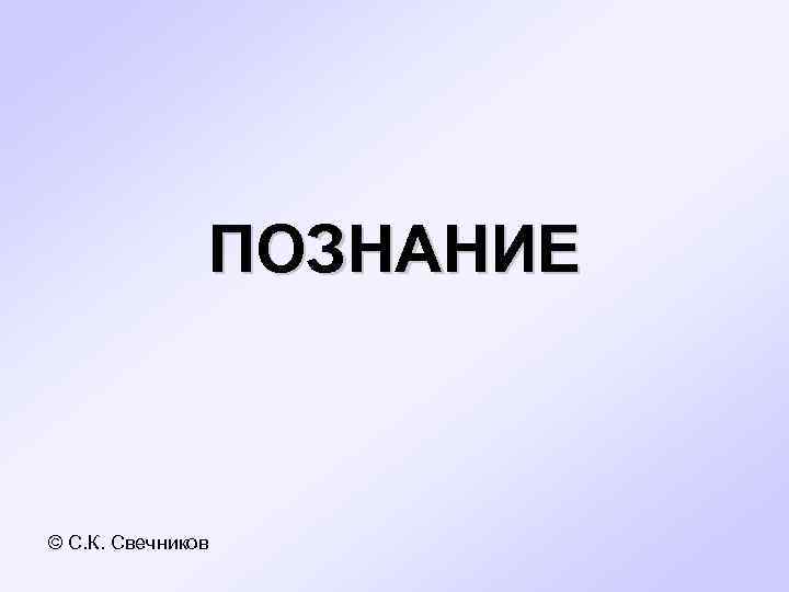 ПОЗНАНИЕ © С. К. Свечников 