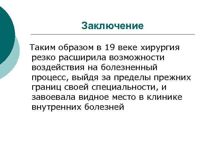 Заключение Таким образом в 19 веке хирургия резко расширила возможности воздействия на болезненный процесс,
