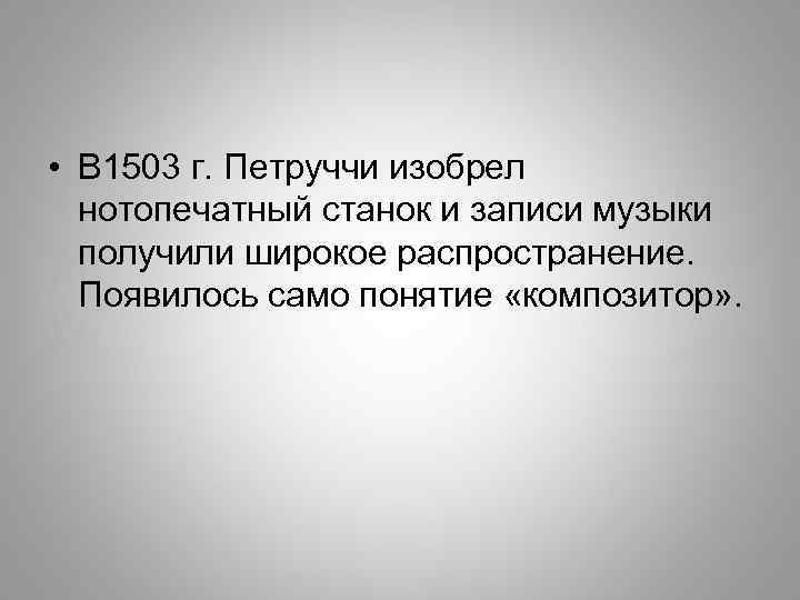  • В 1503 г. Петруччи изобрел нотопечатный станок и записи музыки получили широкое