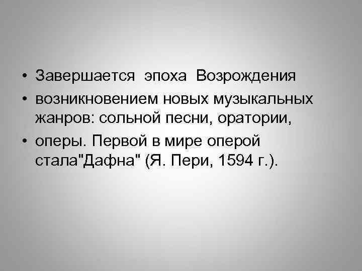  • Завершается эпоха Возрождения • возникновением новых музыкальных жанров: сольной песни, оратории, •