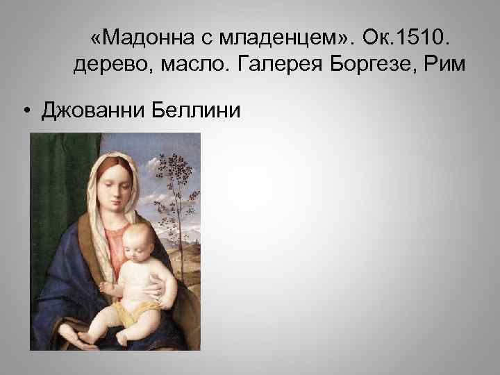  «Мадонна с младенцем» . Ок. 1510. дерево, масло. Галерея Боргезе, Рим • Джованни