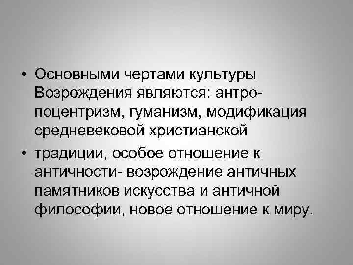  • Основными чертами культуры Возрождения являются: антропоцентризм, гуманизм, модификация средневековой христианской • традиции,