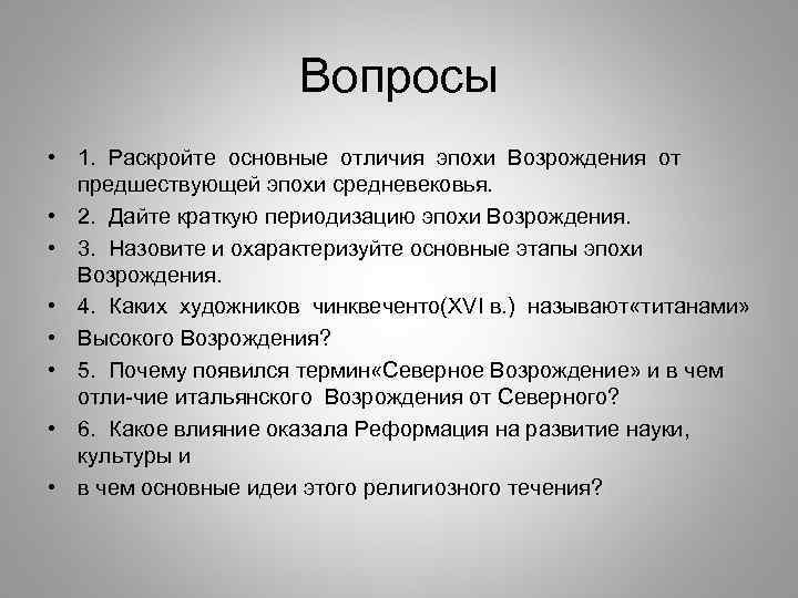 Вопросы • 1. Раскройте основные отличия эпохи Возрождения от предшествующей эпохи средневековья. • 2.