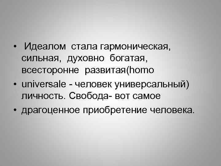  • Идеалом стала гармоническая, сильная, духовно богатая, всесторонне развитая(homo • universale - человек