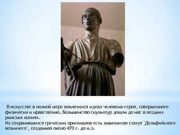 В искусстве в полной мере воплотился идеал человека-героя, совершенного физически и нравственно. Большинство скульптур