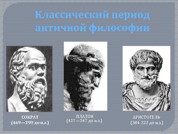 Классический период античной философии СОКРАТ (469— 399 до н. э. ) ПЛАТОН (427— 347