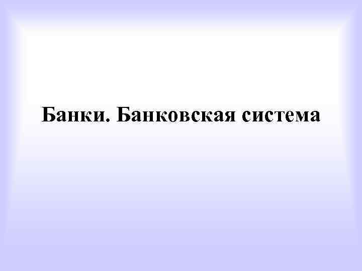 Банки. Банковская система 