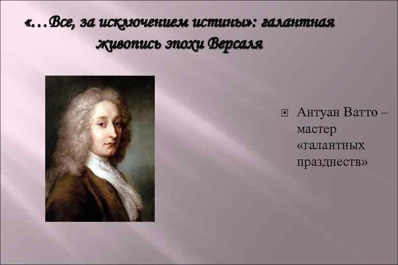  «…Все, за исключением истины» : галантная живопись эпохи Версаля Антуан Ватто – мастер