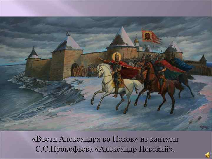  «Въезд Александра во Псков» из кантаты С. С. Прокофьева «Александр Невский» . 