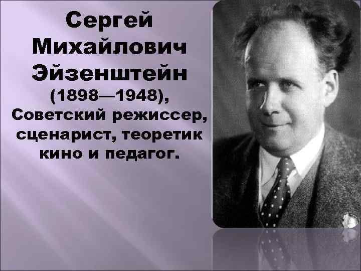 Сергей Михайлович Эйзенштейн (1898— 1948), Советский режиссер, сценарист, теоретик кино и педагог. 