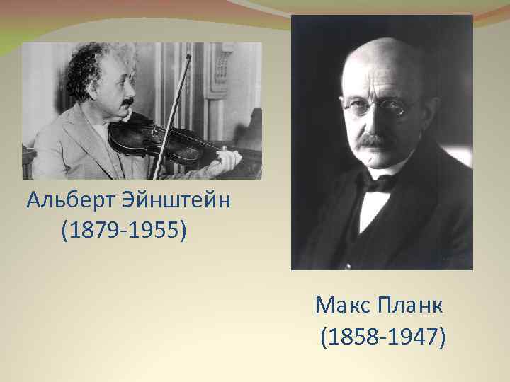 Альберт Эйнштейн (1879 -1955) Макс Планк (1858 -1947) 